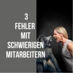 3 Fehler im Umgang mit schwierigen Mitarbeitern